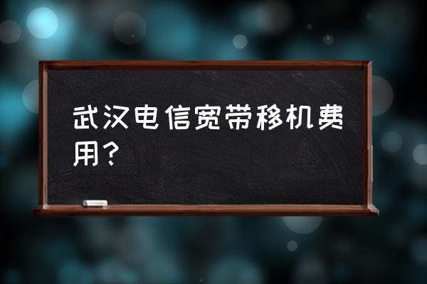 电信网线搬迁要多少钱 武汉电信宽带移机费用？