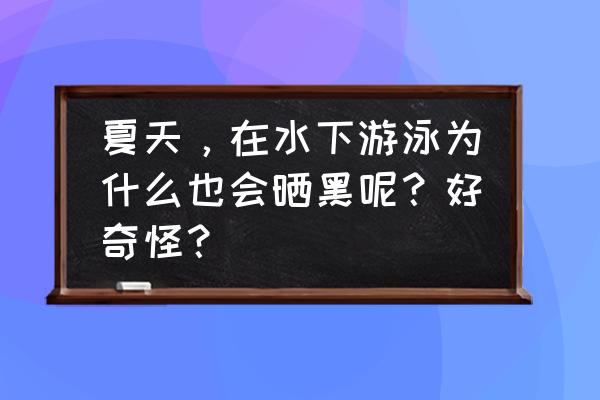 游泳被晒黑好不好 夏天，在水下游泳为什么也会晒黑呢？好奇怪？