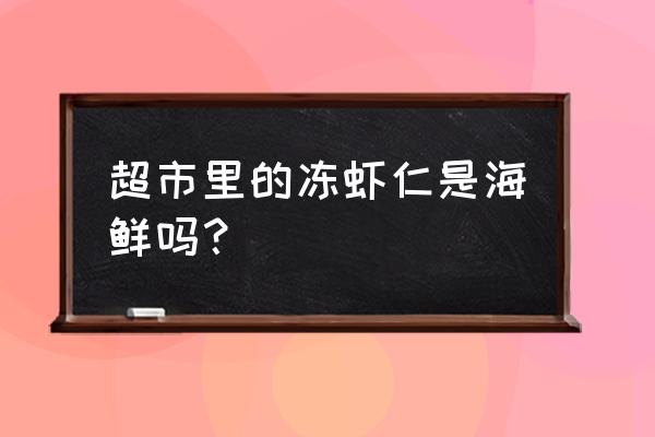 超市里冷藏水产品有哪些 超市里的冻虾仁是海鲜吗？