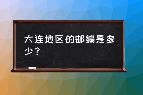 大连腾飞园区邮编多少 大连地区的邮编是多少？