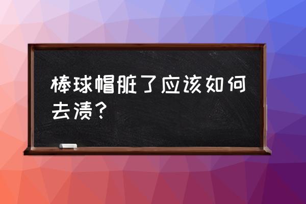 棒球帽子怎么清洗 棒球帽脏了应该如何去渍？