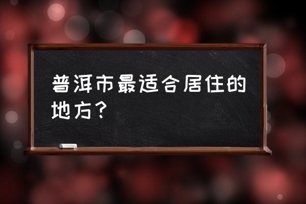 普洱什么地方的温度较低 普洱市最适合居住的地方？