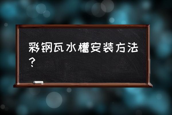 怎么安装彩钢滴水槽 彩钢瓦水槽安装方法？