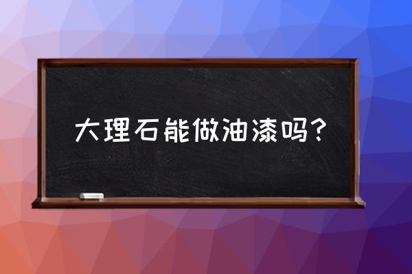 大理石刷漆注意什么 大理石能做油漆吗？