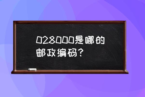 通辽的邮政编码是多少 028000是哪的邮政编码？