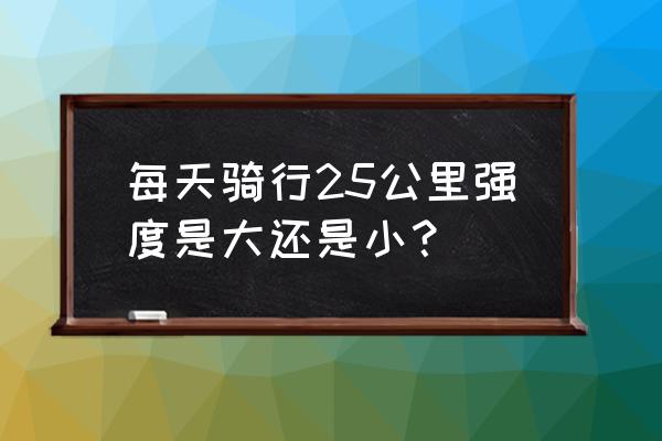 25公里骑自行车要多长时间 每天骑行25公里强度是大还是小？