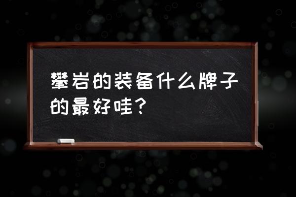 安索攀岩装备好吗 攀岩的装备什么牌子的最好哇？