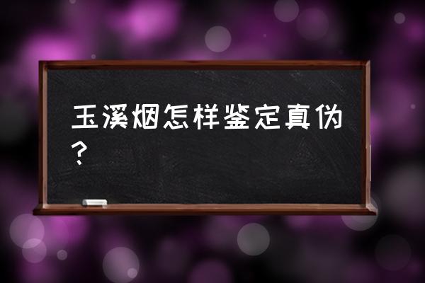 玉溪和谐怎样辨别真假 玉溪烟怎样鉴定真伪？