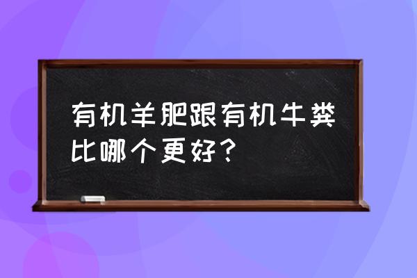 有机肥和牛粪哪个好 有机羊肥跟有机牛粪比哪个更好？