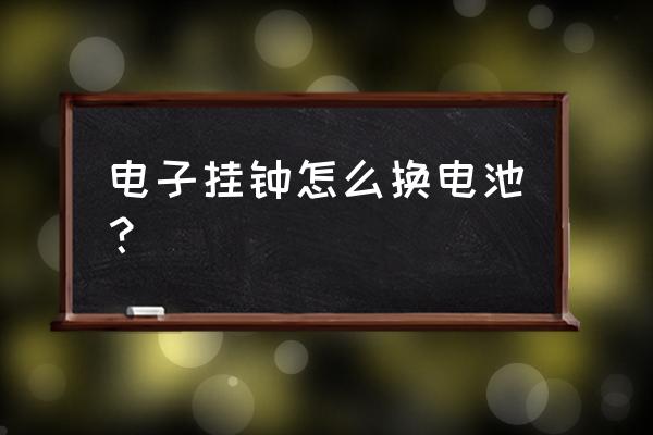 工艺钟表如何更换电池 电子挂钟怎么换电池？