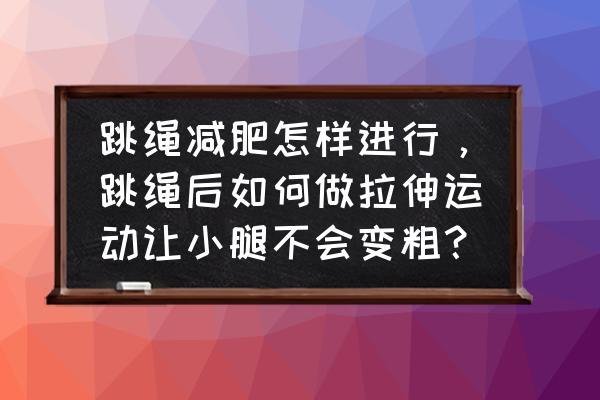 跳绳减肥如何不长肌肉 跳绳减肥怎样进行，跳绳后如何做拉伸运动让小腿不会变粗？