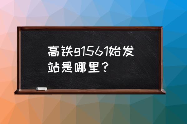 郑州至鹤壁高铁最早几点钟 高铁g1561始发站是哪里？