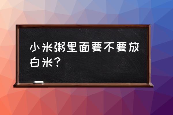 熬小米粥要不要加大米 小米粥里面要不要放白米？