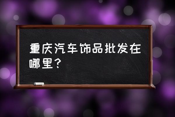 重庆轮胎车链在哪买 重庆汽车饰品批发在哪里？