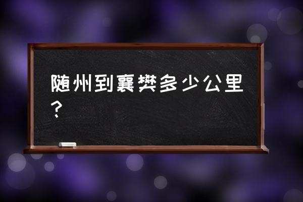 随州到襄阳东是哪条高速公路 随州到襄樊多少公里？