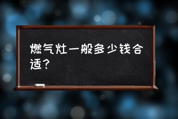 天猫燃气灶价格多少钱一个 燃气灶一般多少钱合适？