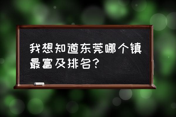 东莞寮步镇有钱吗 我想知道东莞哪个镇最富及排名？