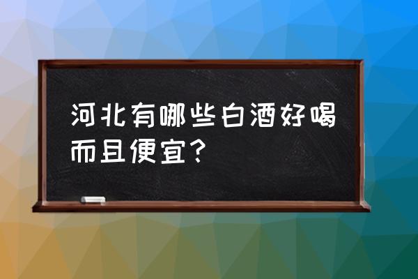 承德老酒这个酒怎样 河北有哪些白酒好喝而且便宜？