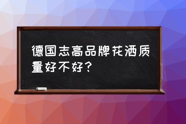 德国志高花洒怎么样 德国志高品牌花洒质量好不好？