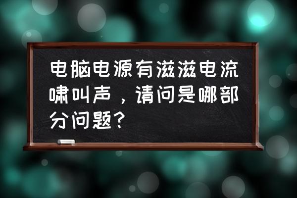 电脑电流不稳定会吵吗 电脑电源有滋滋电流啸叫声，请问是哪部分问题？