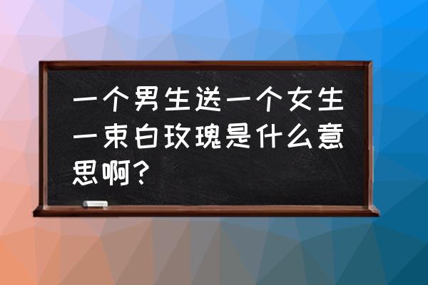 送女孩白玫瑰合适吗 一个男生送一个女生一束白玫瑰是什么意思啊？