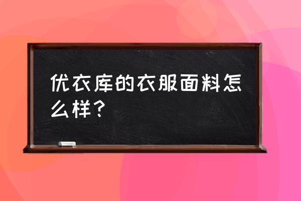 优衣库防晒衣是什么料子的 优衣库的衣服面料怎么样？