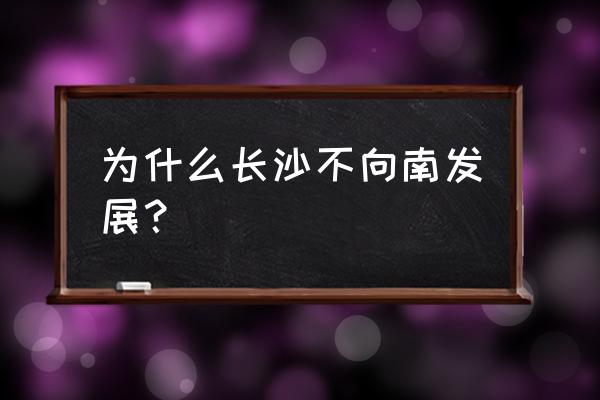 长沙为什么不开发苏家托 为什么长沙不向南发展？