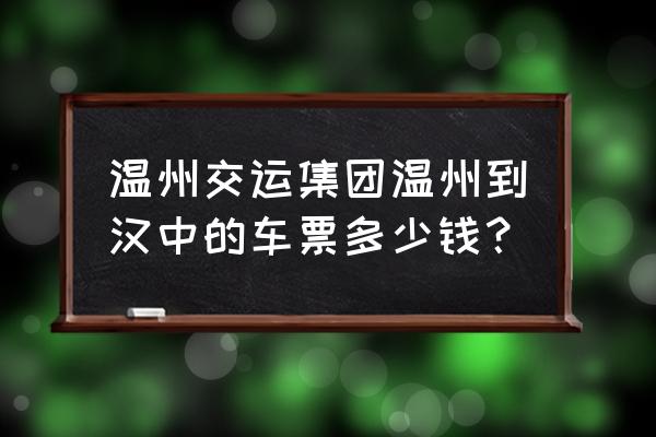 从汉中到温州有没有直达的火车 温州交运集团温州到汉中的车票多少钱？