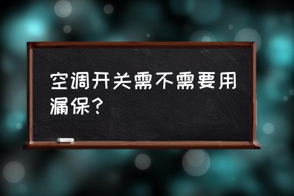 空调必须装漏电保护吗 空调开关需不需要用漏保？