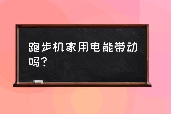 跑步机是按输出功率配电吗 跑步机家用电能带动吗？