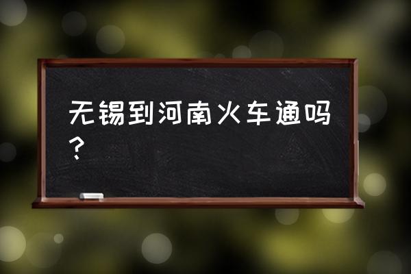 无锡到驻马店怎么坐车方便 无锡到河南火车通吗？