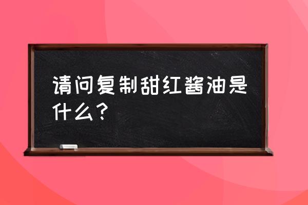 复制酱油用哪种酱油 请问复制甜红酱油是什么？