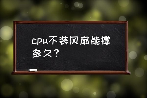 如果cpu不装风扇会怎么样 cpu不装风扇能撑多久？