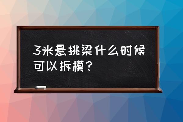 楼面悬挑板悬挑梁支撑几层拆除 3米悬挑梁什么时候可以拆模？