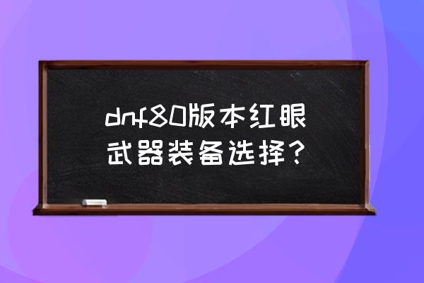 dnf菊花箭怎么打300w dnf80版本红眼武器装备选择？