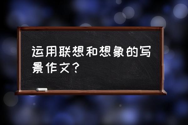 白云怎么发挥想象写短文 运用联想和想象的写景作文？