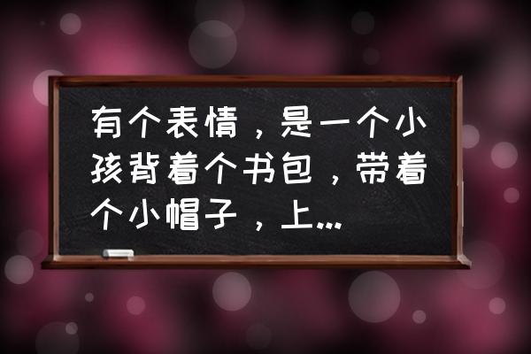 小孩经典表情 有个表情，是一个小孩背着个书包，带着个小帽子，上面配的文字是“哦哦”？