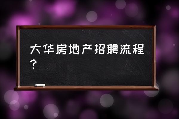 浙江大华技术的面试流程怎么样的 大华房地产招聘流程？