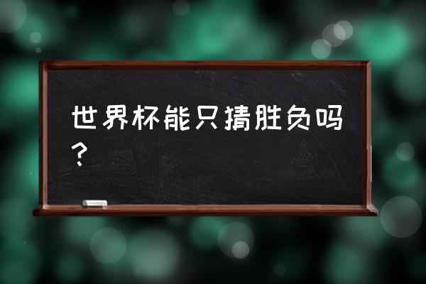 中国体彩世界杯竞猜有几种玩法 世界杯能只猜胜负吗？