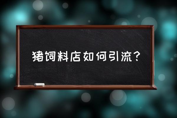 怎么让猪饲料节约成本 猪饲料店如何引流？