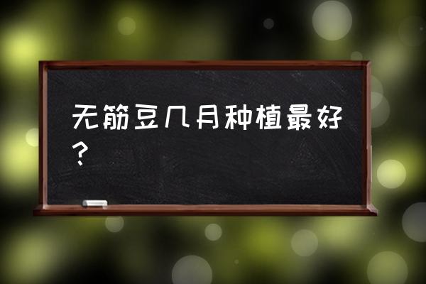 无筋豆种植技术要点 无筋豆几月种植最好？