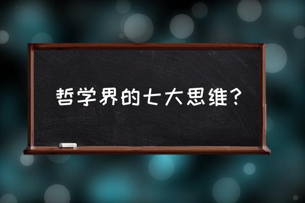 思维的6种最高境界 哲学界的七大思维？