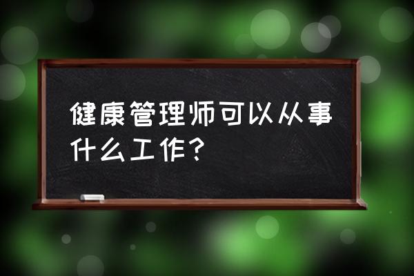 40岁以后如何管理你的健康 健康管理师可以从事什么工作？