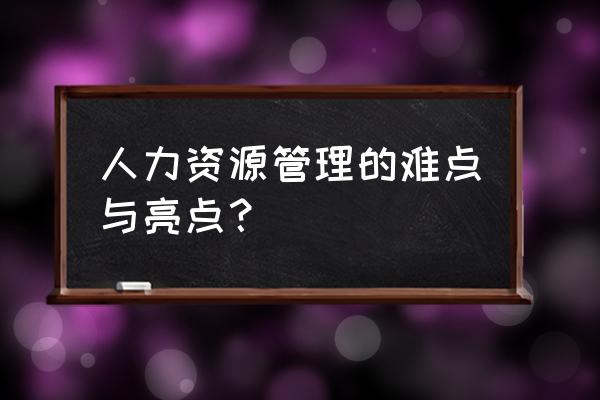 人力资源亮点工作思路 人力资源管理的难点与亮点？