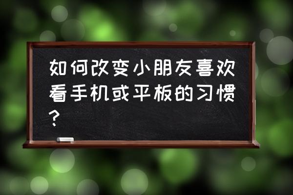 保护眼睛的方法20条小学生 如何改变小朋友喜欢看手机或平板的习惯？