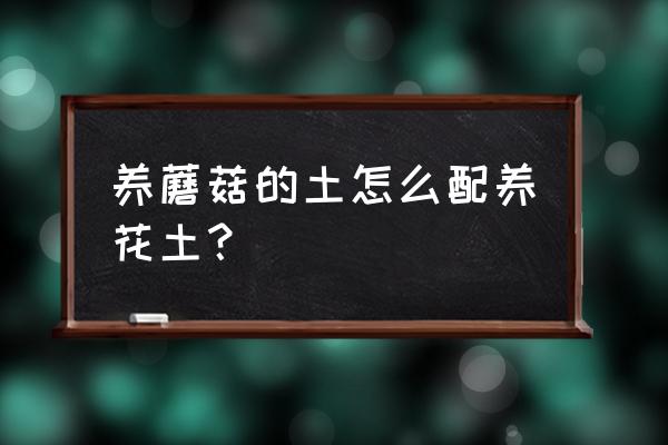 种植蘑菇的方法配方 养蘑菇的土怎么配养花土？