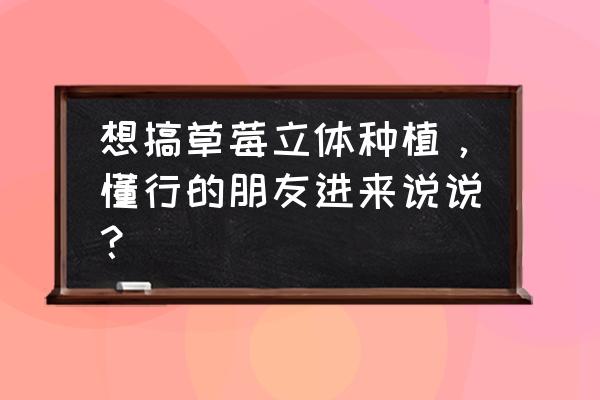 草莓立体种植和普通种植哪个好 想搞草莓立体种植，懂行的朋友进来说说？