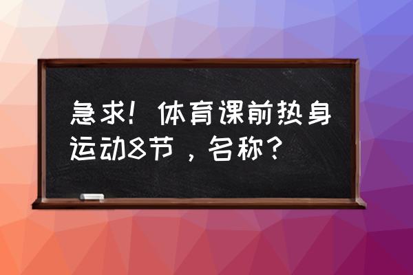 公认最好的热身动作 急求！体育课前热身运动8节，名称？