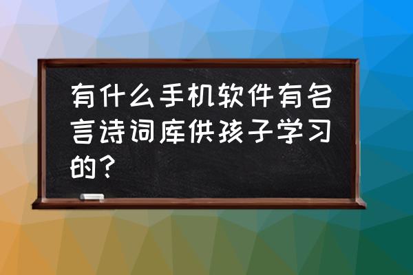 春考学习用哪个软件 有什么手机软件有名言诗词库供孩子学习的？