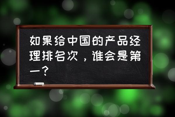 产品经理年度工作总结亮点与不足 如果给中国的产品经理排名次，谁会是第一？